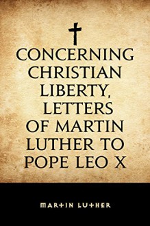 Concerning Christian Liberty, Letters of Martin Luther to Pope Leo X - Martin Luther