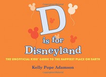 D is for Disneyland: The Unofficial Kids' Guide to the Happiest Place on Earth - Kelly Pope Adamson, Bob McLain