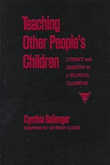 Teaching Other People's Children: Literacy and Learning in a Bilingual Classroom - Cynthia Ballenger