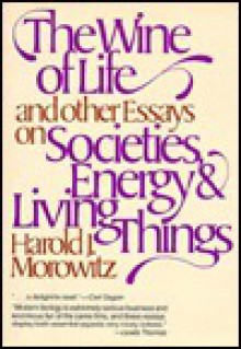 The Wine of Life, and Other Essays on Societies, Energy & Living Things - Harold J. Morowitz