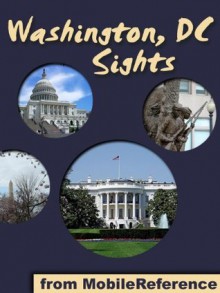 Washington, DC Sights 2012: a travel guide to the top 35+ attractions in Washington, DC, United States (USA) (Mobi Sights) - MobileReference