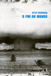 O Fim do Mundo - Otto Friedrich, Vera Ribeiro