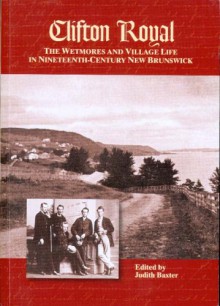 Clifton Royal: The Wetmores and Village Life in Nineteenth-Century New Brunswick - Judith Baxter