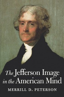 The Jefferson Image in the American Mind - Merrill D. Peterson