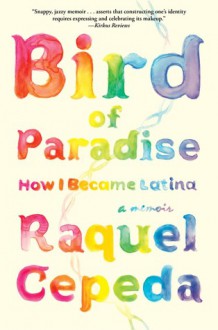 Bird of Paradise: How I Became Latina - Raquel Cepeda