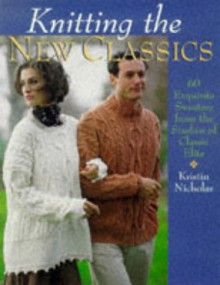 Knitting The New Classics: 60 Exquisite Sweaters From The Studios Of Classic Elite - Kristin Nicholas