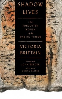 Shadow Lives: The Forgotten Women of the War on Terror - Victoria Brittain, John Berger, Marina Warner