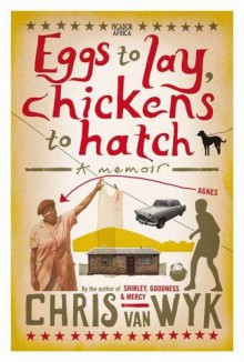 Eggs to Lay, Chickens to Hatch: A Memoir - Chris van Wyk