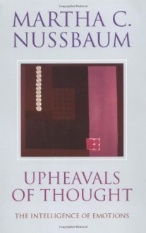 Upheavals of Thought: The Intelligence of Emotions - Martha C. Nussbaum