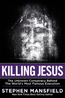 Killing Jesus: The Hidden Drama Behind the World's Most Famous Execution - Stephen Mansfield