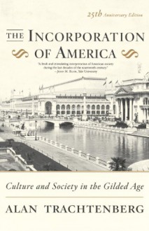 The Incorporation of America: Culture and Society in the Gilded Age - Alan Trachtenberg