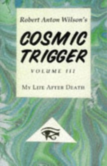 Cosmic Trigger 3: My Life After Death - Robert Anton Wilson