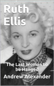 Ruth Ellis - The Last Woman to be Hanged. (True Crimes) - Andrew Alexander