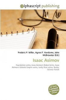 Isaac Asimov: Foundation Series, Isaac Asimov's Robot Series, Isaac Asimov's Galactic Empire Series, Lucky Starr Series, Norby, Science Fiction (Wikipedia Articles) [Please Check This Book Out - Agnes F. Vandome, John McBrewster, Sam B Miller II