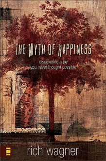 The Myth Of Happiness: Discovering A Joy You Never Thought Possible - Rich Wagner