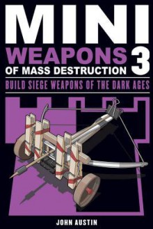 Mini Weapons of Mass Destruction 3: Build Siege Weapons of the Dark Ages - John Austin