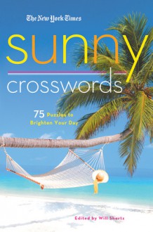 The New York Times Sunny Crosswords: 75 Bright and Easy Puzzles - Will Shortz