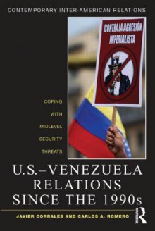 U.S.-Venezuela Relations Since the 1990s: Coping with Midlevel Security Threats - Carlos A. Romero, Javier Corrales