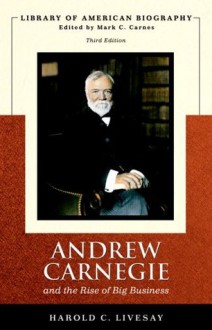 Andrew Carnegie and the Rise of Big Business (Library of American Biography Series) - Harold C. Livesay