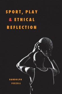 Sport, Play, and Ethical Reflection - Randolph M. Feezell