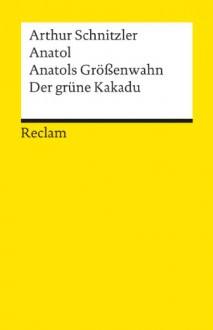 Anatol / Anatols Grössenwahn / Der grüne Kakadu - Arthur Schnitzler