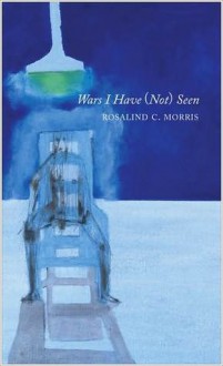 Wars I Have (Not) Seen - Rosalind C. Morris