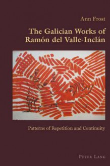 The Galician Works of Ramon del Valle-Inclan: Patterns of Repetition and Continuity - Ann Frost