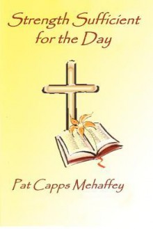 Strength Sufficient for the Day - Pat Capps Mehaffey