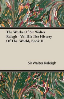 The Works of Sir Walter Ralegh - Vol III: The History of the World, Book II - Walter Raleigh