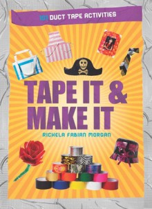 Tape It & Make It: 101 Duct Tape Activities - Richela Fabian Morgan