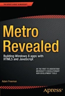 Metro Revealed: Building Windows 8 apps with HTML5 and JavaScript (Expert's Voice in Microsoft) - Adam Freeman