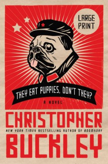 They Eat Puppies, Don't They? - Christopher Buckley