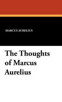 The Thoughts of Marcus Aurelius - Marcus Aurelius, George Long, Matthew Arnold