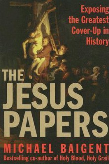 The Jesus Papers: Exposing the Greatest Cover-up in History - Michael Baigent
