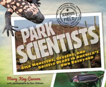 Park Scientists: Gila Monsters, Geysers, and Grizzly Bears in America's Own Backyard - Mary Kay Carson, Tom Uhlman