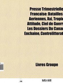 Presse Trimestrielle Fran Aise: Revue 303, Batailles a Riennes, Tropic Attitude, Ciel de Guerre, Les Dossiers Du Canard Encha N , XXI - Source Wikipedia