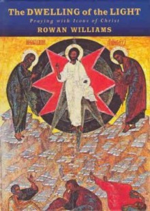 The Dwelling of the Light: Praying with Icons of Christ - Rowan Williams