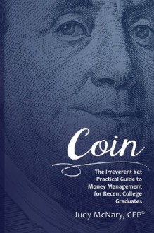 Coin: The Irreverent Yet Practical Guide to Money Management for Recent College Graduates - Judy McNary, Jenna Kusmierek