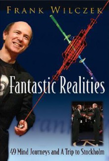 Fantastic Realities: 49 Mind Journeys And a Trip to Stockholm - Frank Wilczek