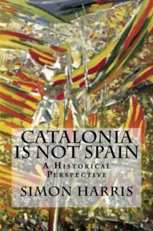 Catalonia Is Not Spain: A Historical Perspective - Simon Harris