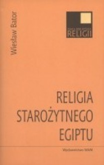 Religia starożytnego Egiptu - Wiesław Bator