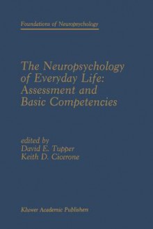 The Neuropsychology of Everyday Life: Assessment and Basic Competencies - David E Tupper, Keith D Cicerone