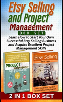 Etsy Selling and Project Management Box Set: Learn How to Start Your Own Successful Etsy Selling Business and Acquire Excellent Project Management Skills ... For Beginners, Etsy selling success) - Ethan Taylor, Isabella Brown