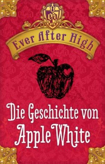 Ever After High - Die Geschichte von Apple White - Shannon Hale, Sabine Bhose