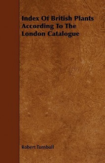 Index of British Plants According to the London Catalogue - Robert Turnbull