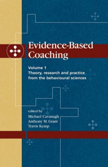 Evidence-Based Coaching Volume 1: Theory, Research and Practice from the Behavioural Sciences - Michael Cavanagh, Anthony Grant, Travis Kemp