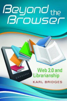 Beyond the Browser: Web 2.0 and Librarianship - Karl Bridges