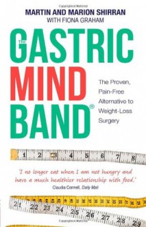 The Gastric Mind Band: The Proven, Pain-Free Alternative to Weight-Loss Surgery. Martin Shirran, Marion Shirran, Fiona Graham - Martin And Marion Shirran, Fiona Graham