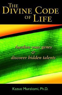 The Divine Code of Life: Awaken Your Genes & Discover Hidden Talents - Kazuo Murakami