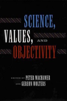 Science Values and Objectivity - Peter K. Machamer, Gereon Wolters